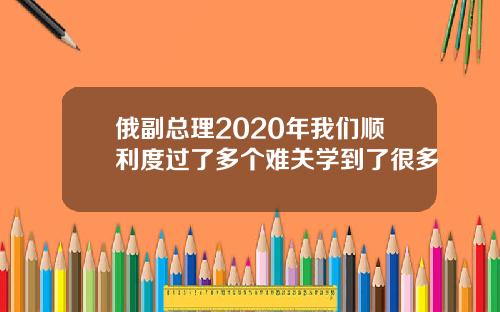 俄副总理2020年我们顺利度过了多个难关学到了很多