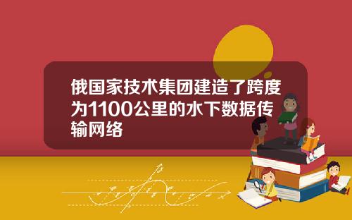 俄国家技术集团建造了跨度为1100公里的水下数据传输网络