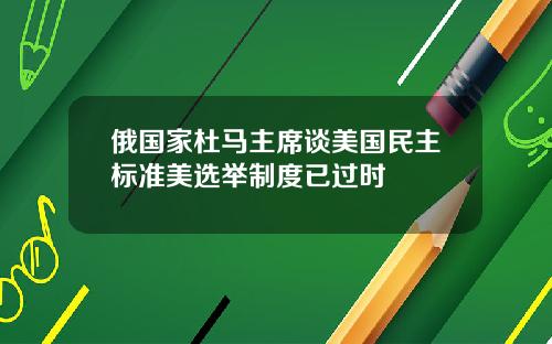 俄国家杜马主席谈美国民主标准美选举制度已过时