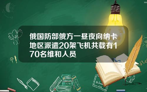 俄国防部俄方一昼夜向纳卡地区派遣20架飞机共载有170名维和人员