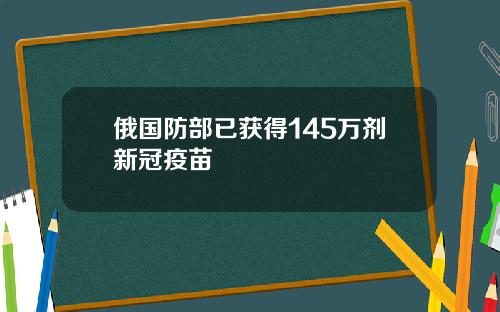 俄国防部已获得145万剂新冠疫苗