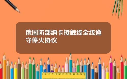 俄国防部纳卡接触线全线遵守停火协议