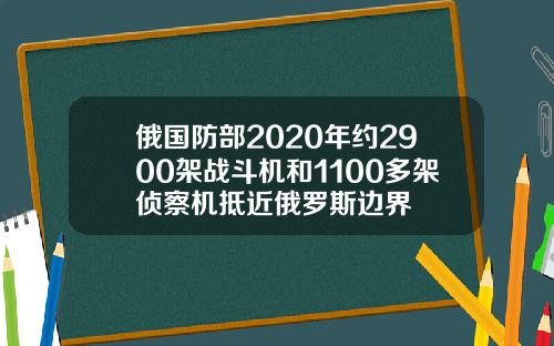 俄国防部2020年约2900架战斗机和1100多架侦察机抵近俄罗斯边界