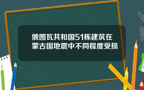 俄图瓦共和国51栋建筑在蒙古国地震中不同程度受损