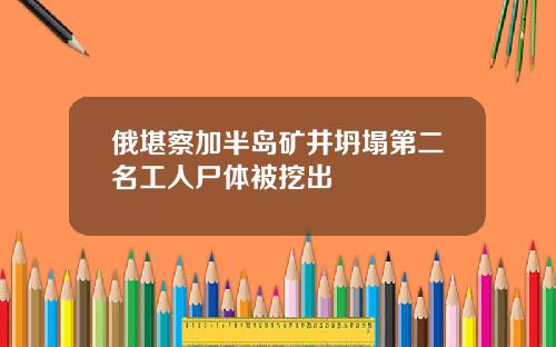 俄堪察加半岛矿井坍塌第二名工人尸体被挖出