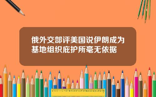 俄外交部评美国说伊朗成为基地组织庇护所毫无依据