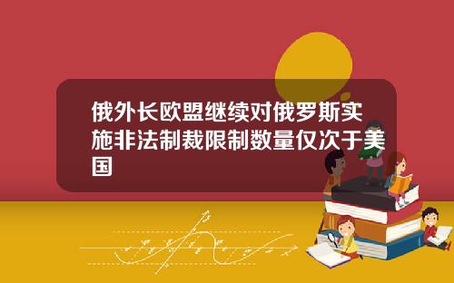 俄外长欧盟继续对俄罗斯实施非法制裁限制数量仅次于美国