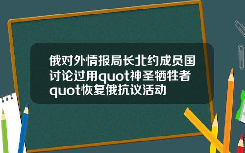 俄对外情报局长北约成员国讨论过用quot神圣牺牲者quot恢复俄抗议活动
