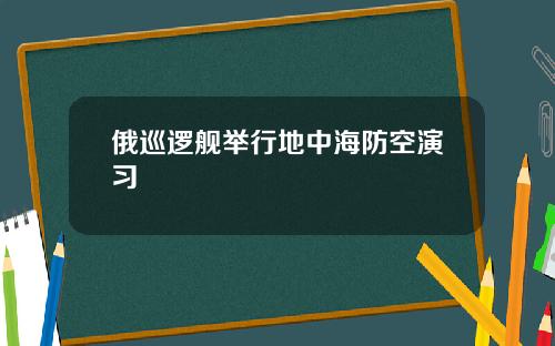 俄巡逻舰举行地中海防空演习