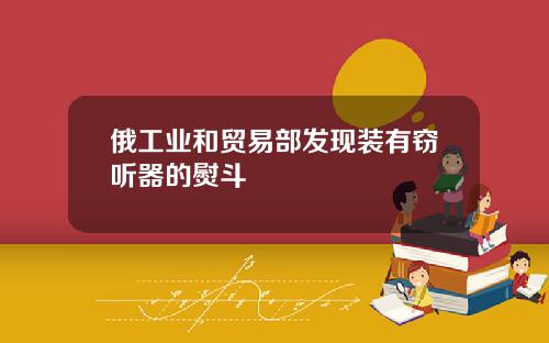 俄工业和贸易部发现装有窃听器的熨斗
