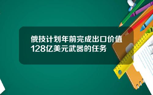 俄技计划年前完成出口价值128亿美元武器的任务