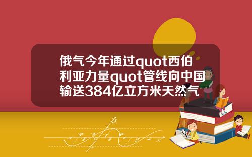 俄气今年通过quot西伯利亚力量quot管线向中国输送384亿立方米天然气