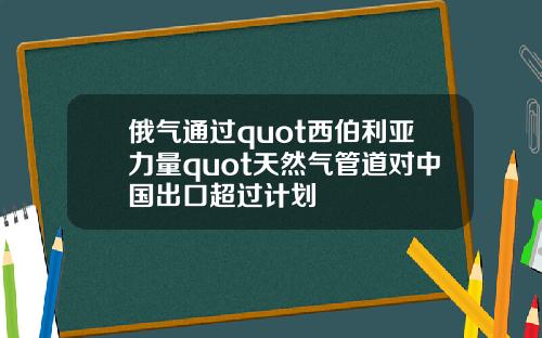 俄气通过quot西伯利亚力量quot天然气管道对中国出口超过计划