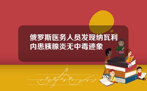 俄罗斯医务人员发现纳瓦利内患胰腺炎无中毒迹象