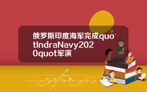 俄罗斯印度海军完成quotIndraNavy2020quot军演