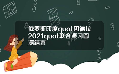 俄罗斯印度quot因德拉2021quot联合演习圆满结束