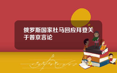 俄罗斯国家杜马回应拜登关于普京言论