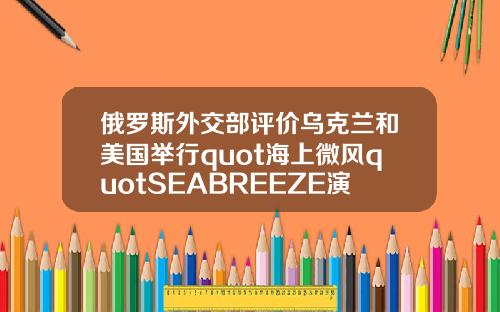 俄罗斯外交部评价乌克兰和美国举行quot海上微风quotSEABREEZE演习