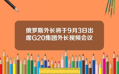 俄罗斯外长将于9月3日出席G20集团外长视频会议