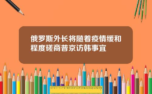 俄罗斯外长将随着疫情缓和程度磋商普京访韩事宜