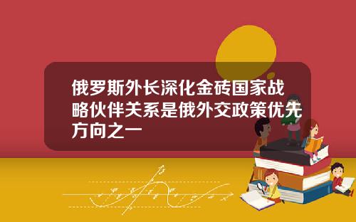 俄罗斯外长深化金砖国家战略伙伴关系是俄外交政策优先方向之一