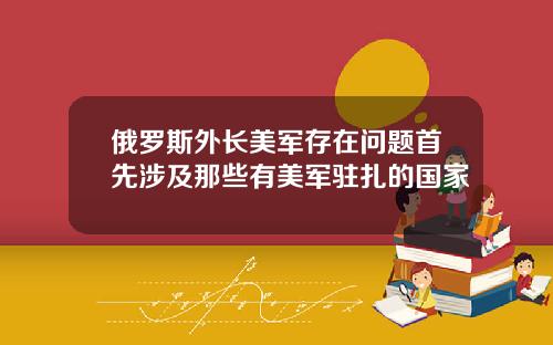 俄罗斯外长美军存在问题首先涉及那些有美军驻扎的国家