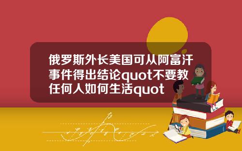 俄罗斯外长美国可从阿富汗事件得出结论quot不要教任何人如何生活quot