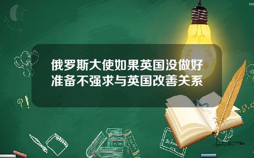 俄罗斯大使如果英国没做好准备不强求与英国改善关系