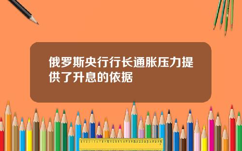 俄罗斯央行行长通胀压力提供了升息的依据