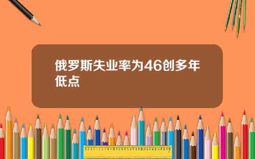 俄罗斯失业率为46创多年低点