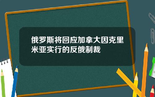俄罗斯将回应加拿大因克里米亚实行的反俄制裁