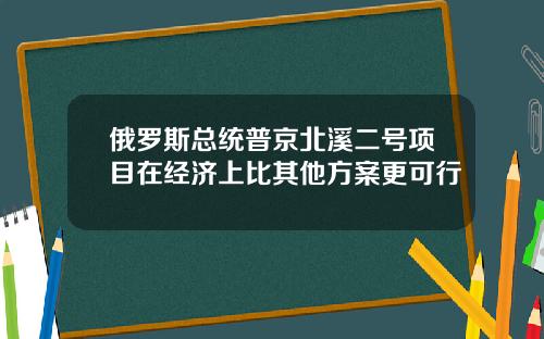 俄罗斯总统普京北溪二号项目在经济上比其他方案更可行