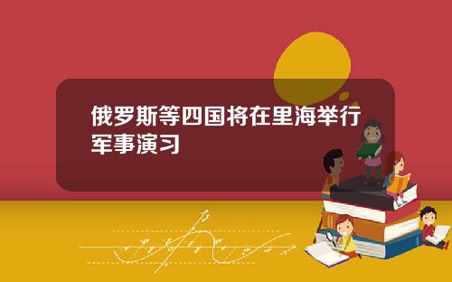 俄罗斯等四国将在里海举行军事演习