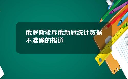俄罗斯驳斥俄新冠统计数据不准确的报道
