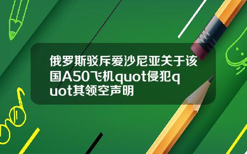 俄罗斯驳斥爱沙尼亚关于该国A50飞机quot侵犯quot其领空声明