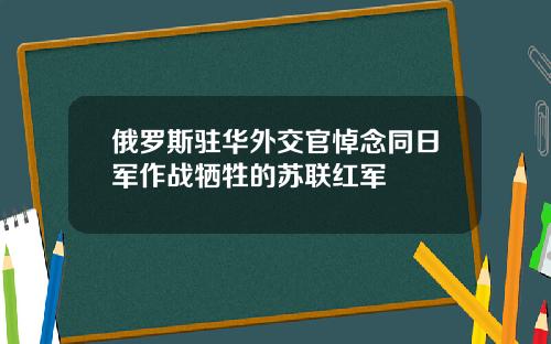 俄罗斯驻华外交官悼念同日军作战牺牲的苏联红军
