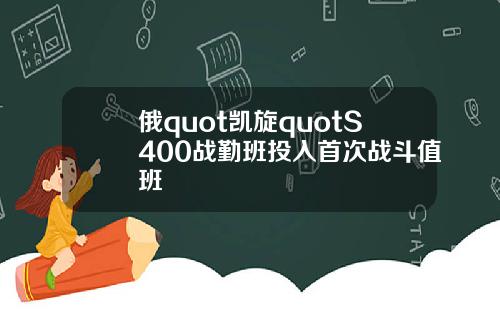 俄quot凯旋quotS400战勤班投入首次战斗值班