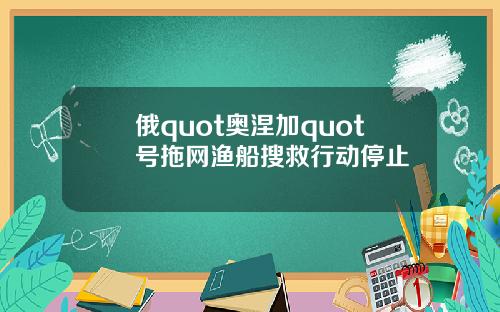 俄quot奥涅加quot号拖网渔船搜救行动停止