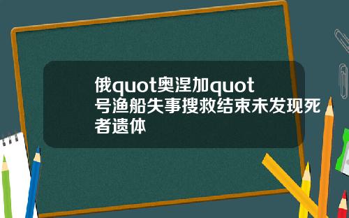 俄quot奥涅加quot号渔船失事搜救结束未发现死者遗体