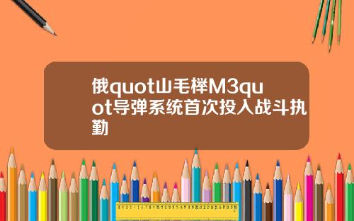 俄quot山毛榉M3quot导弹系统首次投入战斗执勤