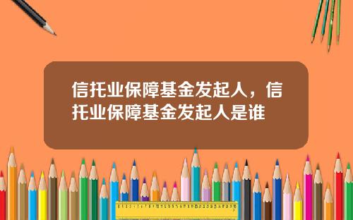 信托业保障基金发起人，信托业保障基金发起人是谁