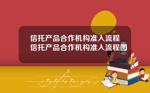 信托产品合作机构准入流程信托产品合作机构准入流程图
