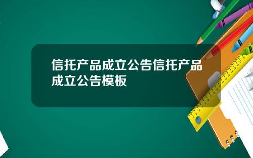 信托产品成立公告信托产品成立公告模板
