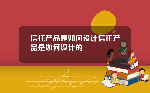 信托产品是如何设计信托产品是如何设计的