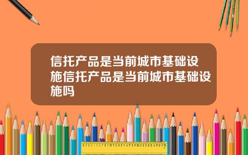 信托产品是当前城市基础设施信托产品是当前城市基础设施吗