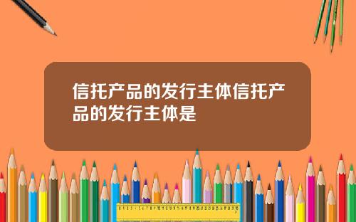 信托产品的发行主体信托产品的发行主体是