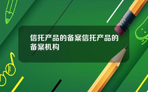 信托产品的备案信托产品的备案机构