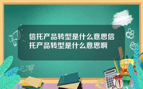 信托产品转型是什么意思信托产品转型是什么意思啊