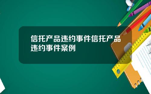 信托产品违约事件信托产品违约事件案例