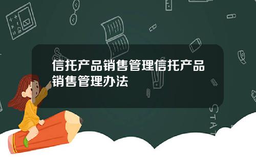 信托产品销售管理信托产品销售管理办法
